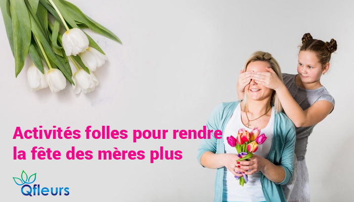 activites folles pour rendre la fete des meres plus memorable