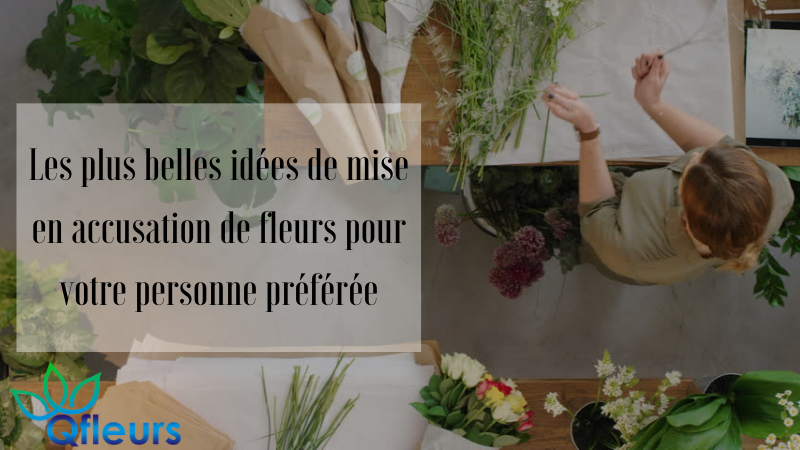 Les plus belles idées de mise en accusation de fleurs pour votre personne préférée