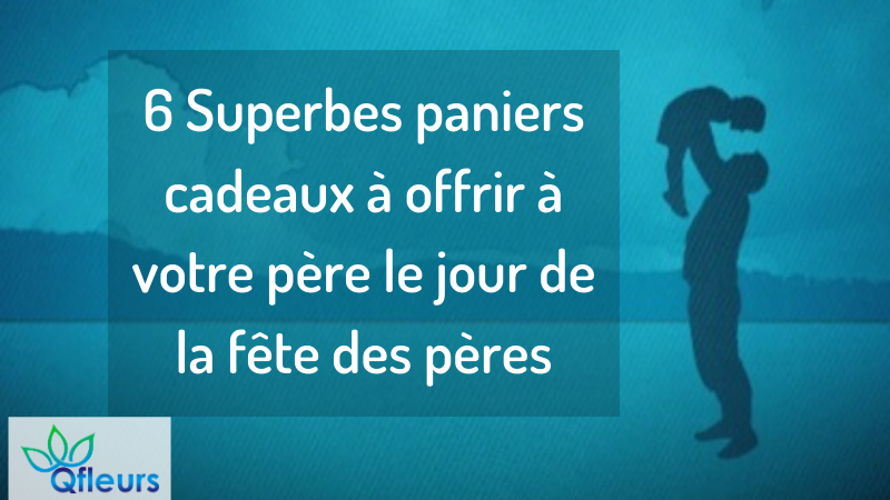 6 Superbes paniers cadeaux à offrir à votre père le jour de la fête des pères