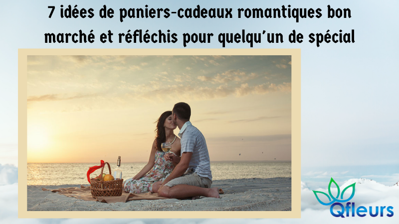 7 idées de paniers-cadeaux romantiques bon marché et réfléchis pour quelqu'un de spécial