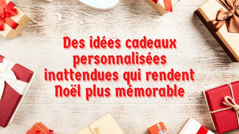 Des id&eacute;es cadeaux personnalis&eacute;es inattendues qui rendent No&euml;l plus m&eacute;morable
