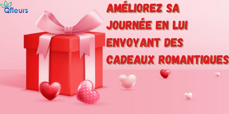 Am&eacute;liorez sa journ&eacute;e en lui envoyant des cadeaux romantiques