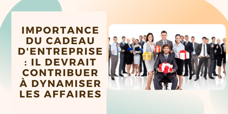 Importance du cadeau d'entreprise il devrait contribuer &agrave; dynamiser les affaires