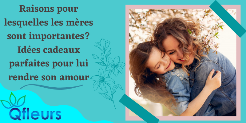 Raisons pour lesquelles les m&egrave;res sont importantes? Id&eacute;es cadeaux parfaites pour lui rendre son amour  