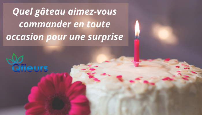 Quel g&acirc;teau aimez-vous commander en toute occasion pour une surprise