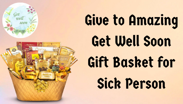 Give to Amazing Get Well Soon Gift Basket for Sick Person