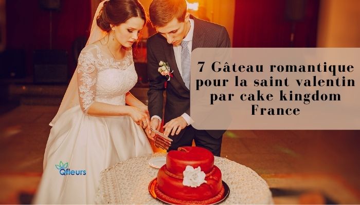 7 Romantic cake for valentine's day by cake kingdom France